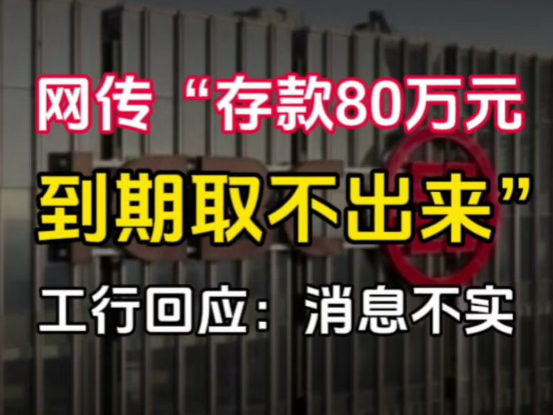 网传“存款80万元到期取不出来” 工行回应:消息不实哔哩哔哩bilibili