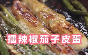 Tải video: 菜不可貌相，经典湘菜擂辣椒茄子皮蛋，照这样做出来的味道比店里还好吃