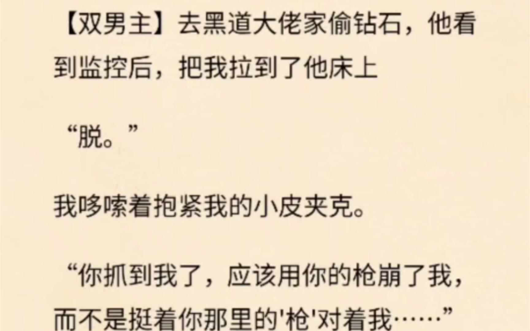 【双男主】去黑道大佬家偷钻石,他看到监控后,把我拉到了他床上“脱.”我哆嗦着抱紧我的小皮夹克.“你抓到我了,应该用你的枪崩了我,而不是挺着...