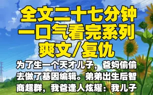 【全文已完结】为了生一个天才儿子，爸妈偷偷去做了基因编辑。弟弟出生后智商超群，我爸逢人炫耀：我儿子生来就是要光宗耀祖的。可爸妈不知道，弟弟的基因编辑出