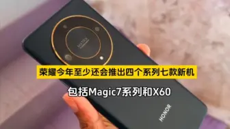 Video herunterladen: 曝荣耀今年至少还会推出四个系列七款新机，包括Magic7系列和X60