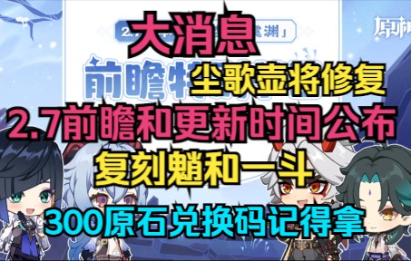 【原神】大消息!2.7前瞻直播和300原石兑换码来了!2.7复刻魈和一斗!2.7和2.8更新时间!尘歌壶将修复!全部同步直播!哔哩哔哩bilibili原神游戏解说