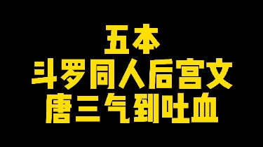 能把主角唐三气吐血的五本斗罗同人后宫文,你确定不看一下吗?哔哩哔哩bilibili