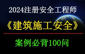 下载视频: 2024注安《建筑施工安全》案例必背100问