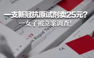 Tải video: 一支新冠抗原试剂卖25元？一女子被立案调查！