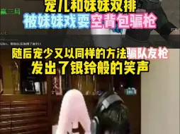 Download Video: 宠儿和妹妹双排被妹妹戏耍空背包骗枪 随后宠少又以同样的方法骗队友枪 发出了银铃般的笑声