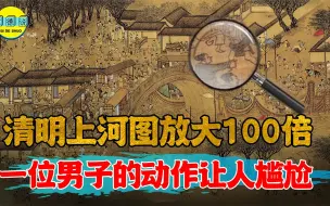 将《清明上河图》放大100倍，一男子的动作，看完让人尴尬不已