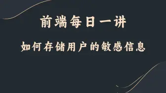 下载视频: 【前端每日一讲】如何存储用户的敏感信息？