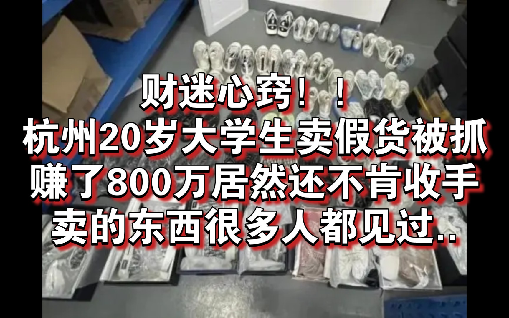 财迷心窍!!杭州20岁大学生卖假货被抓,赚了800万居然还不肯收手,卖的东西很多人都见过..哔哩哔哩bilibili