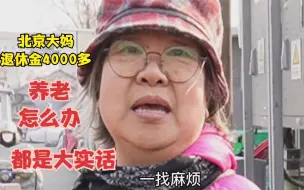 Download Video: 北京大妈退休金4000多，养老怎么办，直言不讳大实话