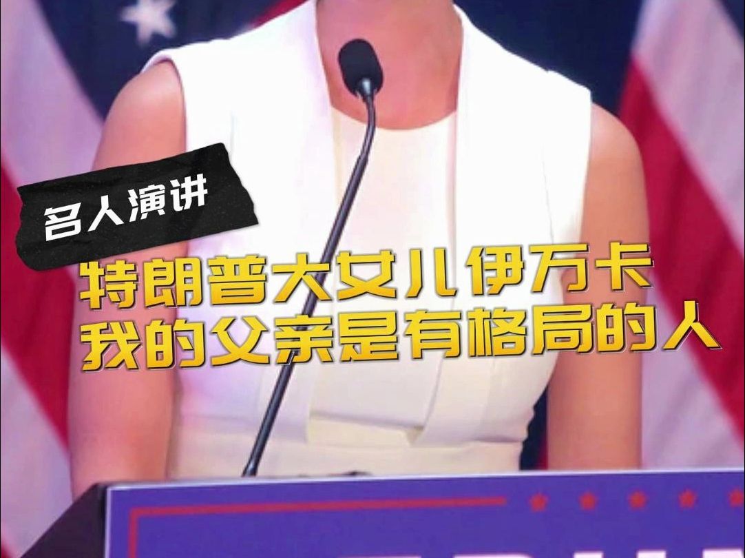 【名人演讲】特朗普大女儿伊万卡精彩演讲:我的父亲是有格局的人哔哩哔哩bilibili