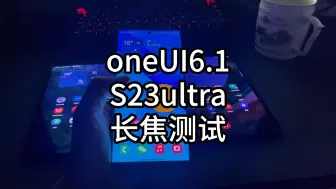 Download Video: oneUI6.1三星S23ultra长焦测试，是否降级？