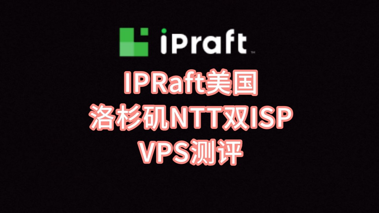 IPRaft美国洛杉矶NTT双ISP VPS测评:美国家庭原生IP,IP纯净度高,看视频9万+速度,三网回程直连去程绕日本 VPS加油站