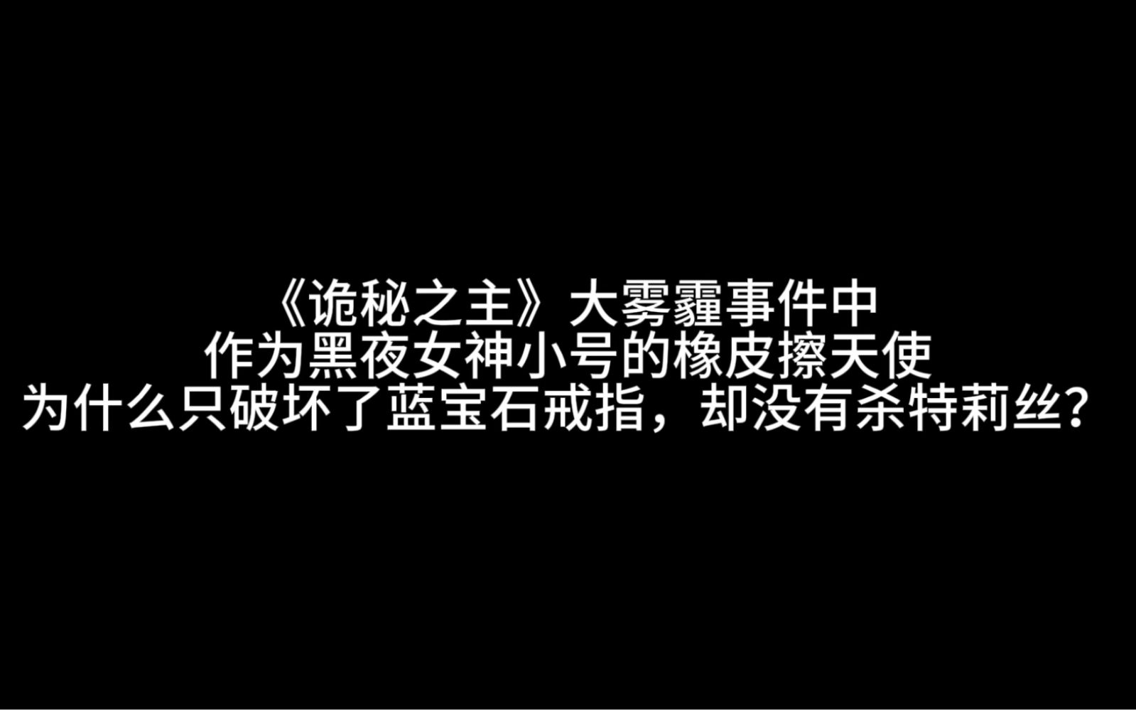 《诡秘之主》大雾霾事件中,作为黑夜女神小号的橡皮擦天使为什么只破坏了蓝宝石戒指,却没有杀特莉丝?哔哩哔哩bilibili