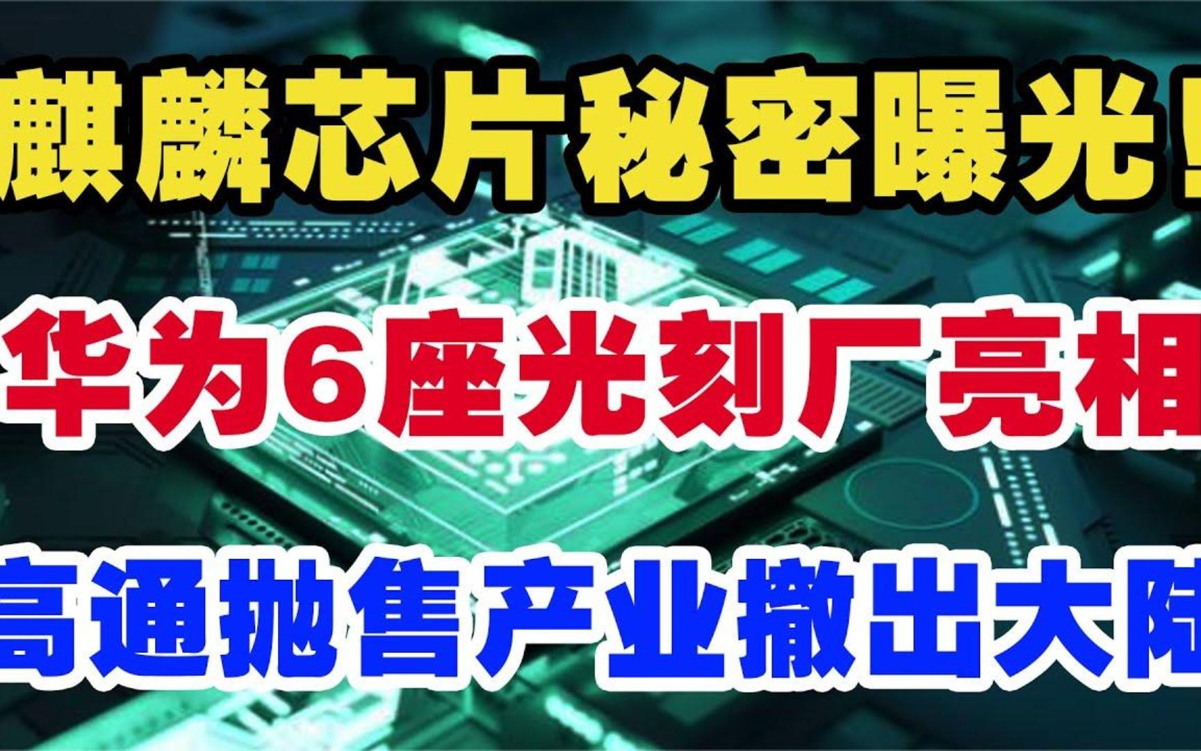 麒麟芯片秘密曝光!华为6座光刻厂亮相,高通抛售产业撤出大陆!哔哩哔哩bilibili