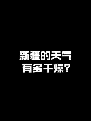 新疆的天气有多干燥?哔哩哔哩bilibili