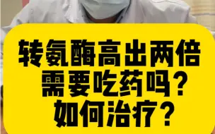 Download Video: 转氨酶高出两倍要吃药吗？如何治疗？