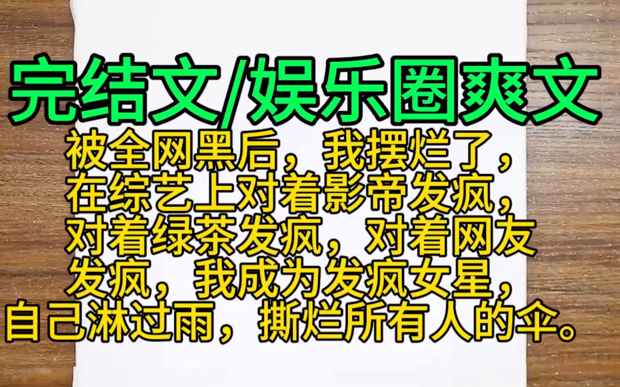 [图]【完结文娱乐圈爽文】被全网黑后，我摆烂了，在综艺上对着影帝发疯，对着绿茶小白花发疯，对着网友发疯，我成为发疯女明星，自己淋过雨，撕烂所有人的伞，一口气看完。