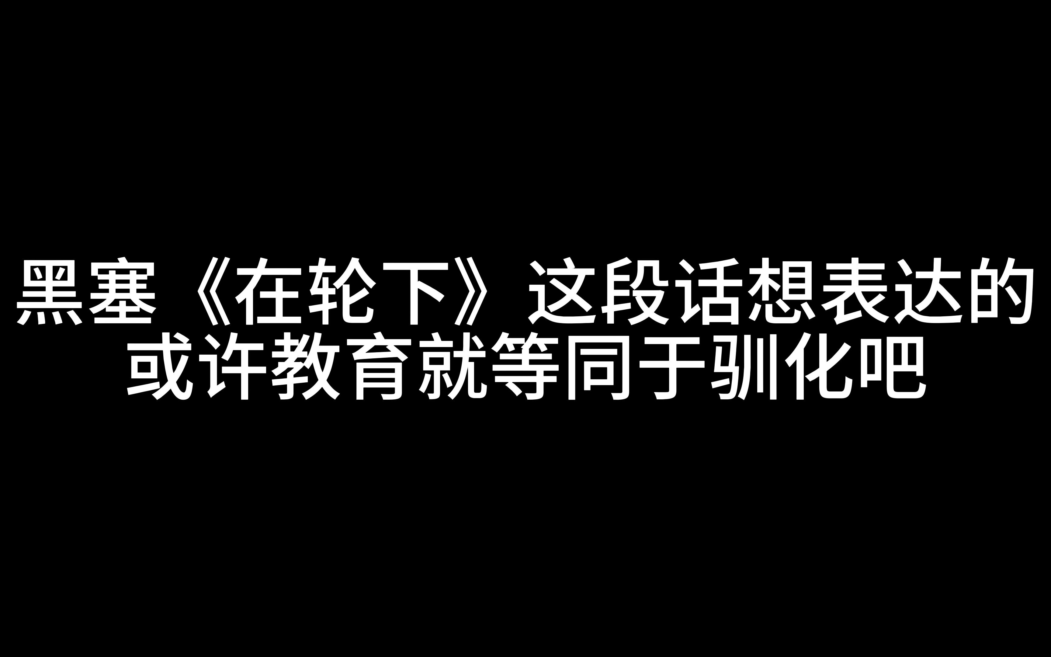 黑塞《在轮下》这段话想表达的,或许教育就等同于驯化吧.哔哩哔哩bilibili