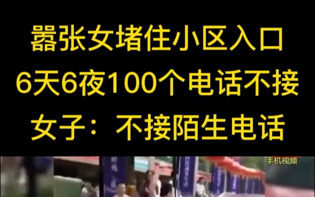 嚣张的女人堵住小区入口 六天六夜 100个电话不接 女子说了我不接陌生电话 网友说了 那好呀 你不接电话我就尝尝那尝尝 让你尝尝我的厉害哔哩哔哩bilibili