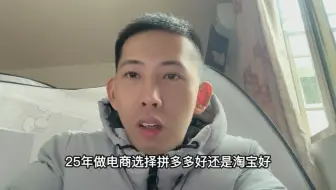 25年做电商选择淘宝好还是拼多多好，一条视频告诉你