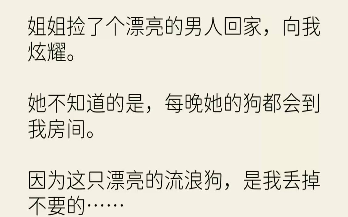 [图]【完结文】姐姐捡了个漂亮的男人回家，向我炫耀。她不知道的是，每晚她的狗都会到我房...