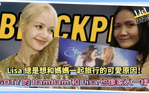 Download Video: BLACKPINK的Lisa总是想和妈妈一起旅行的可爱原因！ GOT7的BamBam和Lisa也像家人一样