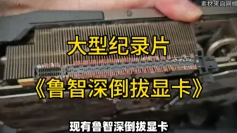 Tải video: 大型纪录片《鲁智深倒拔显卡》