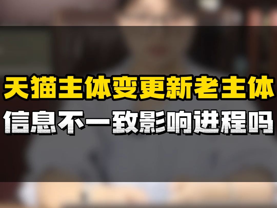 天猫主体变更新老主体信息不一致影响进程吗哔哩哔哩bilibili