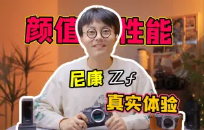 Download Video: 高颜值也能有高性能？尼康Zf深度体验！