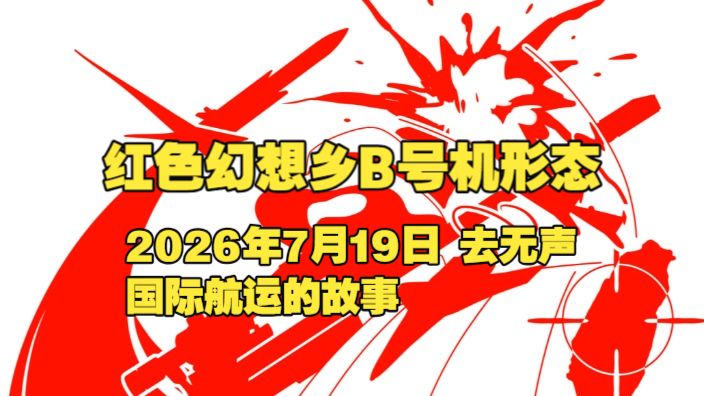 红色幻想乡B号机形态 2026年7月19日 去无声 国际航运的故事