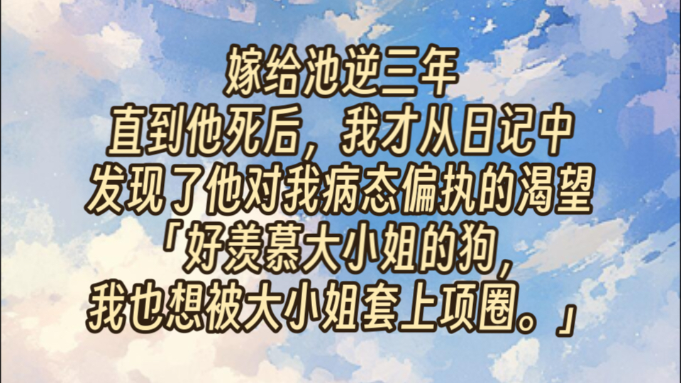 嫁给池逆三年.直到他死后,我才从日记中发现了他对我病态偏执的渴望.“好羡慕大小姐的狗,我也想被大小姐套上项圈.”哔哩哔哩bilibili