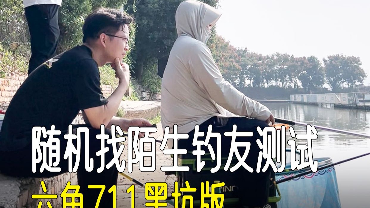 随机找陌生钓友测试711黑坑版-六鱼周骏-六鱼周骏-哔哩哔哩视频
