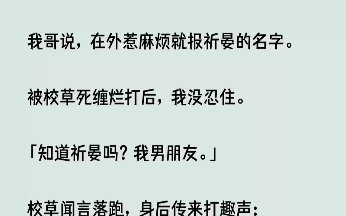 【完结文】我哥说,在外惹麻烦就报祈晏的名字.被校草死缠烂打后,我没忍住.知道祈晏...哔哩哔哩bilibili