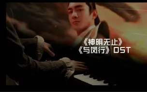 Download Video: 《神明无止》—《与凤行》OST 钢琴演奏版