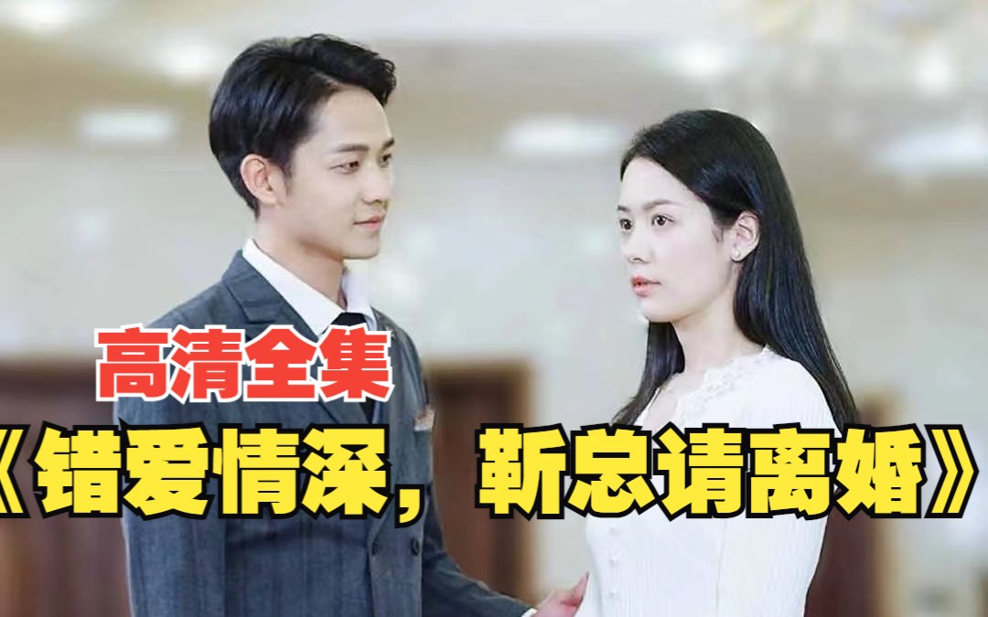 [图]《错爱情深，靳总请离婚》高清全集：签下离婚协议她便人间蒸发，他彻底失控！