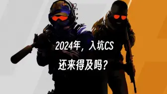 下载视频: 2024年，入坑CS还来得及吗？