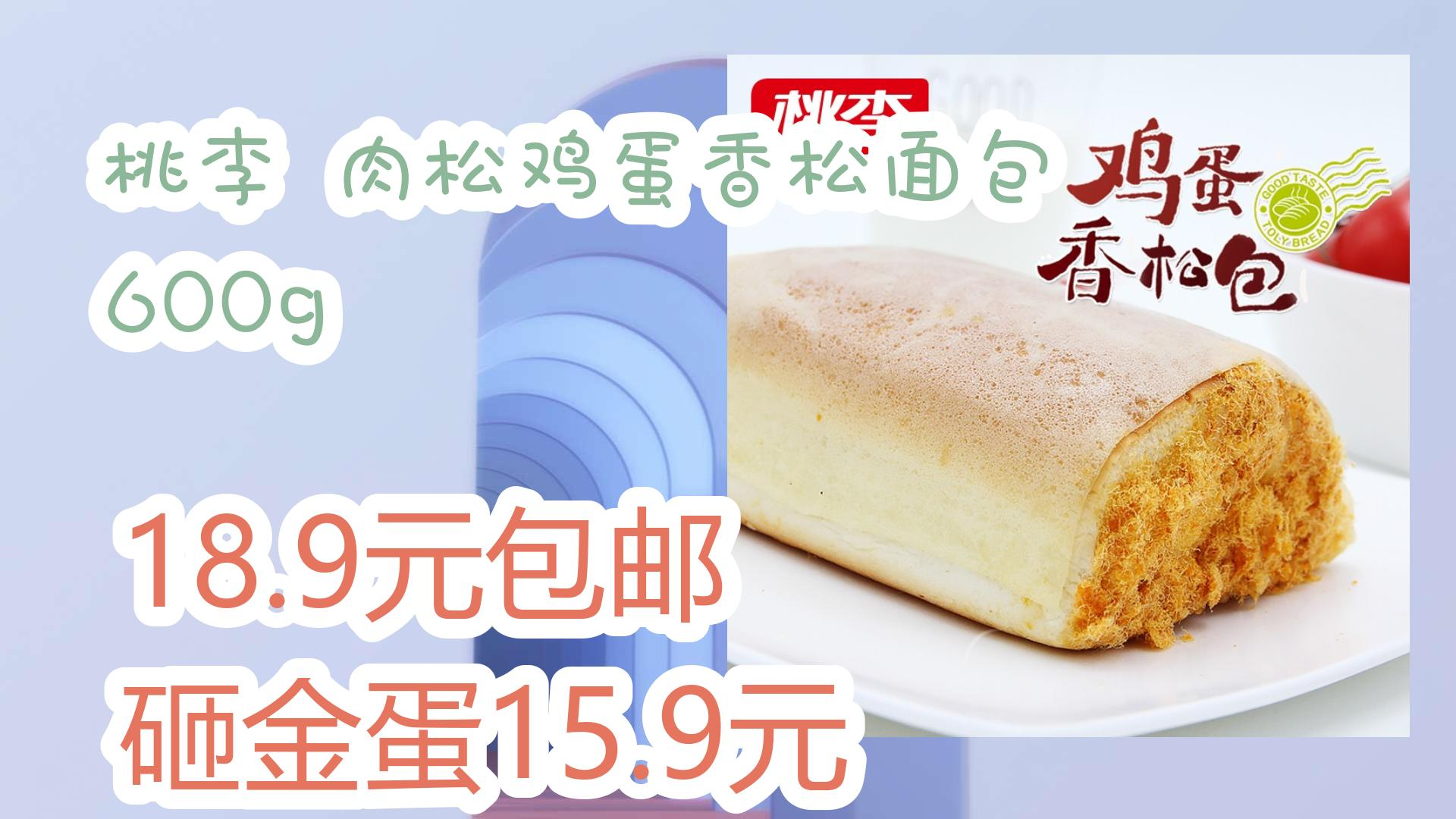 【开学毕业季】桃李 肉松鸡蛋香松面包 600g 18.9元包邮砸金蛋15.
