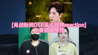 Download Video: [肖战新闻DSR采访reaction] 土豪姐妹推荐