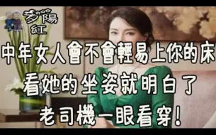 Télécharger la video: 中年女人会不会轻易上你的床，看她的坐姿就明白了，老司机一眼看穿！