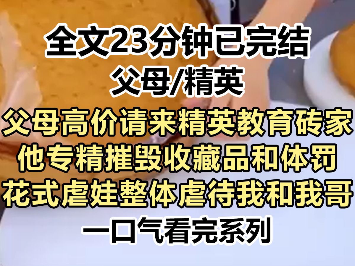 【完结文】父母高价请来精英教育砖家,专精摧毁收藏品和体罚,花式虐娃不手软,我哥被虐后她又把目光转向我...哔哩哔哩bilibili