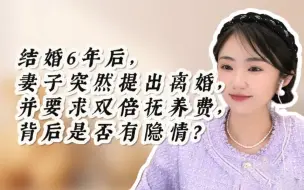 Download Video: 结婚6年后，妻子突然提出离婚，并要求双倍抚养费，背后是否有隐情？