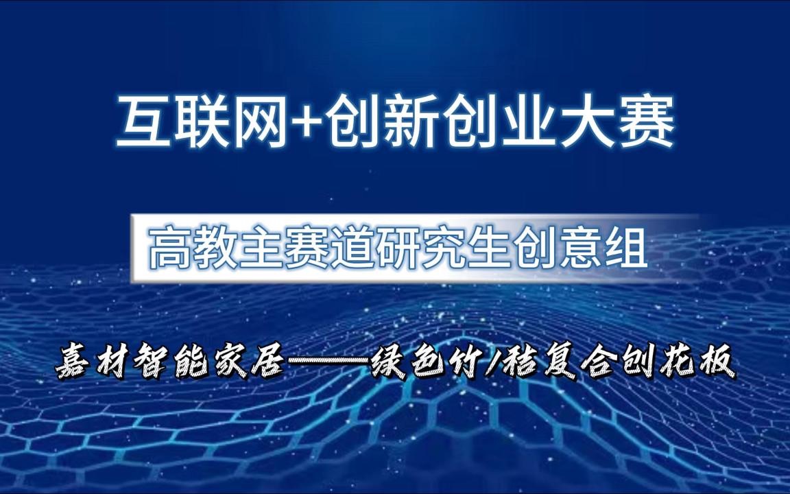 互联网+创新创业大赛国赛案例分享!高教主赛道研究生创意组项目,嘉材智能家居——绿色竹/秸复合刨花板哔哩哔哩bilibili