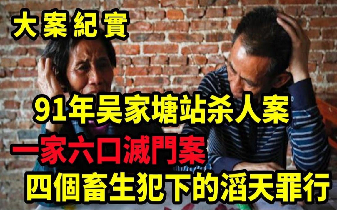 91年吴家塘站杀人案,一家六口灭门血案,吕鹏大案纪实 (1)哔哩哔哩bilibili