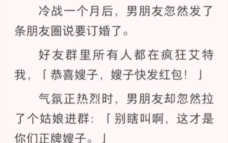 冷战一个月后,男朋友忽然发了条朋友圈说要订婚了.好友群里所有人都在疯狂艾特我,「恭喜嫂子,嫂子快发红包!」气氛正热烈时,男朋友却忽然……...