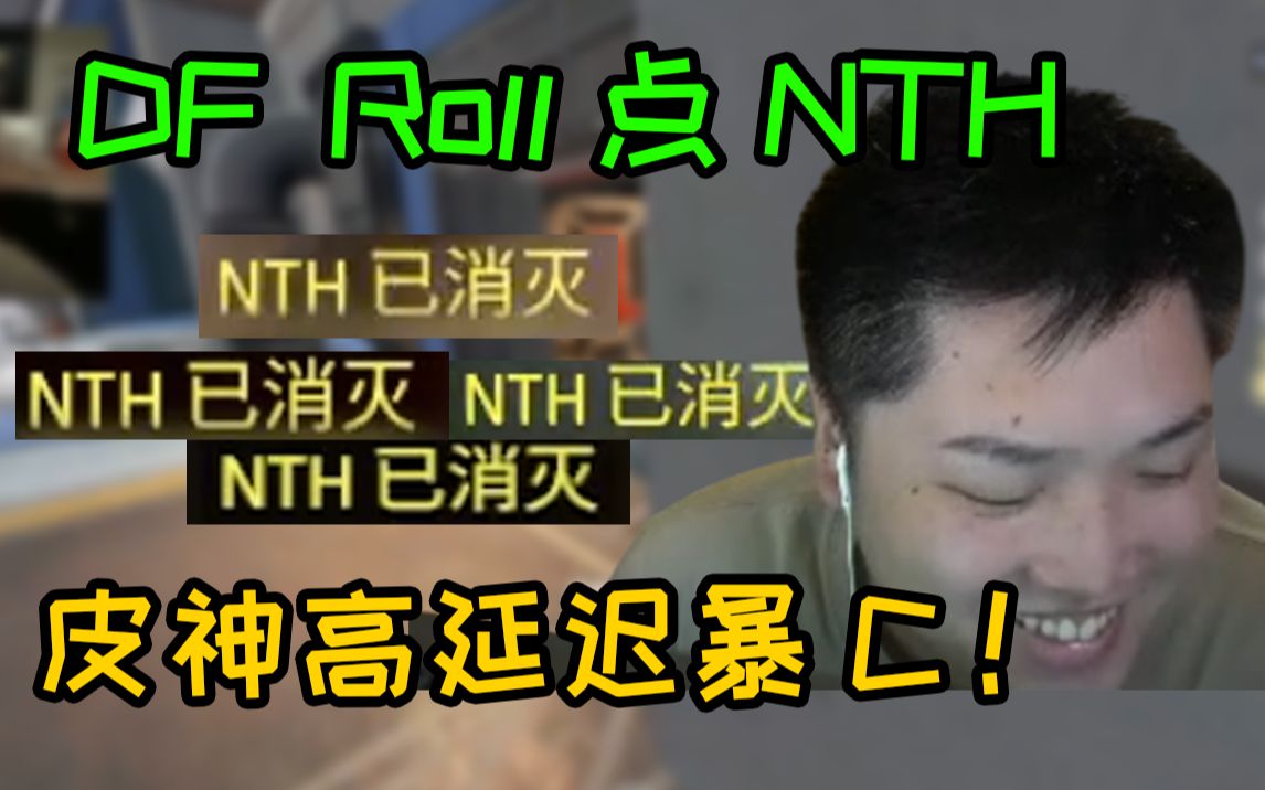 DF 6Roll NTH 皮神顶着高延迟掉线情况下暴C 太帅了 战绩4:2!!!网络游戏热门视频