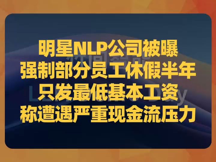 明星NLP公司被曝强制部分员工休假半年,只发最低基本工资,称遭遇严重现金流压力哔哩哔哩bilibili