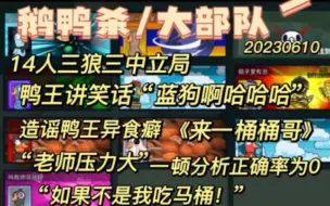 【鹅鸭杀】鸭王讲笑话“蓝狗啊哈哈哈”，桶哥《来一桶》造谣鸭王异食癖“如果不是我吃马桶”老师压力大，一顿分析正确率为0。20230610