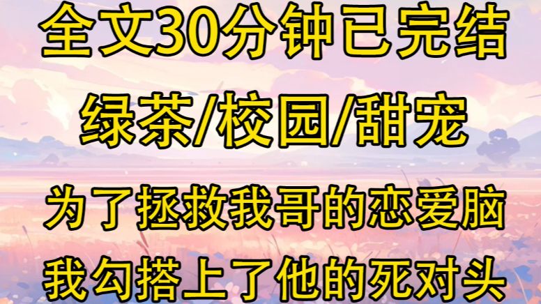 [图]【全文已完结】为了拯救我哥的恋爱脑，我勾搭上了他的死对头