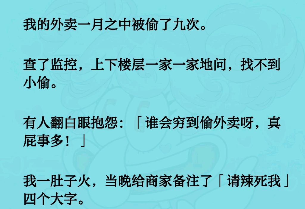 [图]我的外卖一月之中被偷了九次。查了监控，上下楼层一家一家地问，找不到小偷。有人翻白眼抱怨：「谁会穷到偷外卖呀，真屁事多！」我一肚子火，当晚给商家备注了「请辣死我」